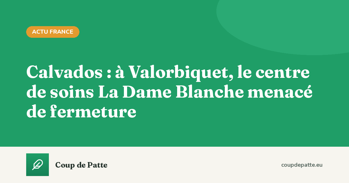 Calvados : à Valorbiquet, le centre de soins La Dame Blanche menacé de fermeture
